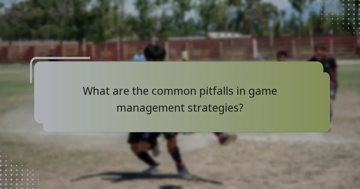 What are the common pitfalls in game management strategies?