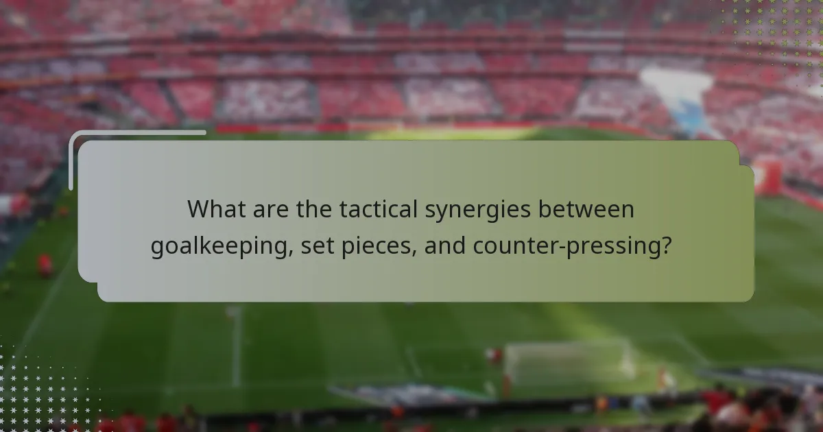 What are the tactical synergies between goalkeeping, set pieces, and counter-pressing?