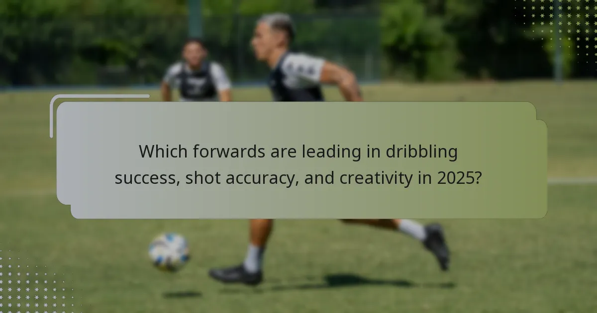 Which forwards are leading in dribbling success, shot accuracy, and creativity in 2025?