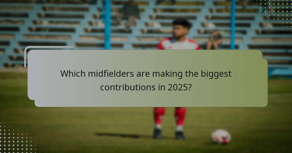 Which midfielders are making the biggest contributions in 2025?